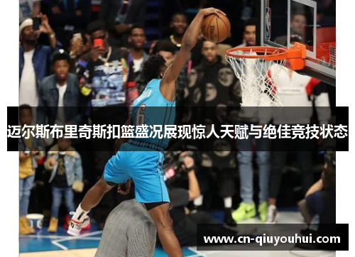 迈尔斯布里奇斯扣篮盛况展现惊人天赋与绝佳竞技状态
