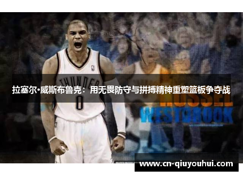 拉塞尔·威斯布鲁克：用无畏防守与拼搏精神重塑篮板争夺战