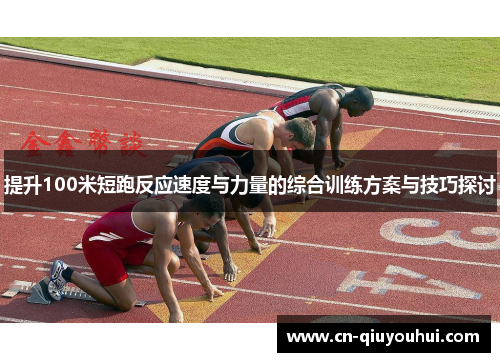 提升100米短跑反应速度与力量的综合训练方案与技巧探讨 提升100米短跑反应速度与力量的综合训练方案与技巧探讨