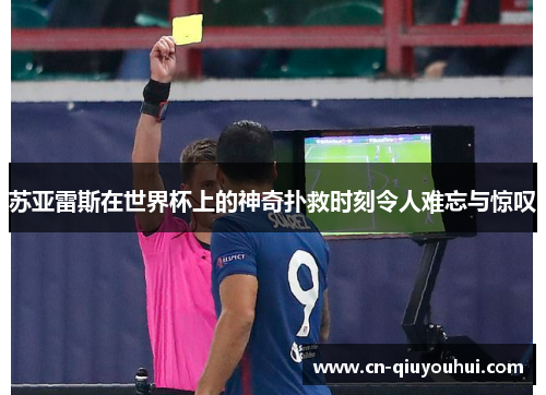 苏亚雷斯在世界杯上的神奇扑救时刻令人难忘与惊叹 苏亚雷斯在世界杯上的神奇扑救时刻令人难忘与惊叹