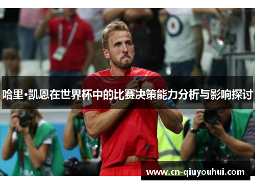 哈里·凯恩在世界杯中的比赛决策能力分析与影响探讨