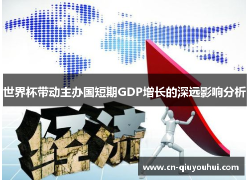 世界杯带动主办国短期GDP增长的深远影响分析 世界杯带动主办国短期GDP增长的深远影响分析