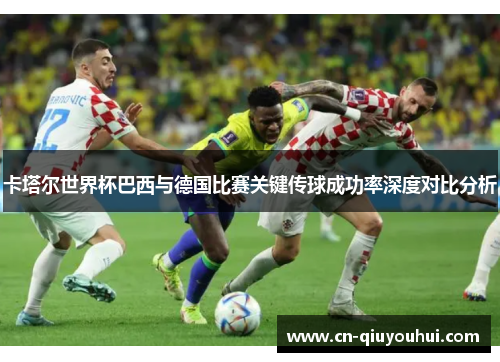 卡塔尔世界杯巴西与德国比赛关键传球成功率深度对比分析