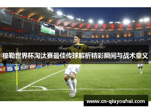 穆勒世界杯淘汰赛最佳传球解析精彩瞬间与战术意义