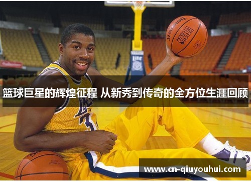 篮球巨星的辉煌征程 从新秀到传奇的全方位生涯回顾