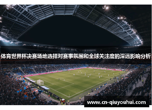 体育世界杯决赛场地选择对赛事氛围和全球关注度的深远影响分析