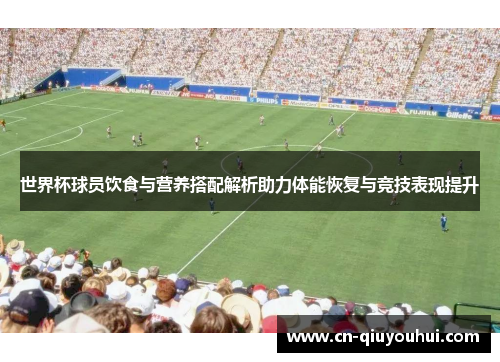 世界杯球员饮食与营养搭配解析助力体能恢复与竞技表现提升