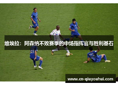 维埃拉：阿森纳不败赛季的中场指挥官与胜利基石