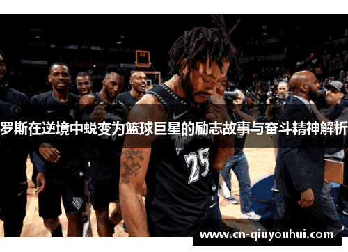 罗斯在逆境中蜕变为篮球巨星的励志故事与奋斗精神解析