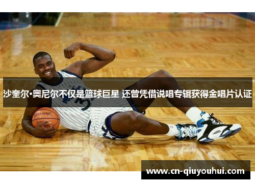 沙奎尔·奥尼尔不仅是篮球巨星 还曾凭借说唱专辑获得金唱片认证