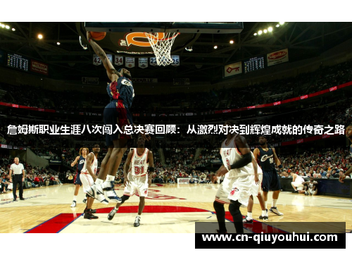 詹姆斯职业生涯八次闯入总决赛回顾：从激烈对决到辉煌成就的传奇之路