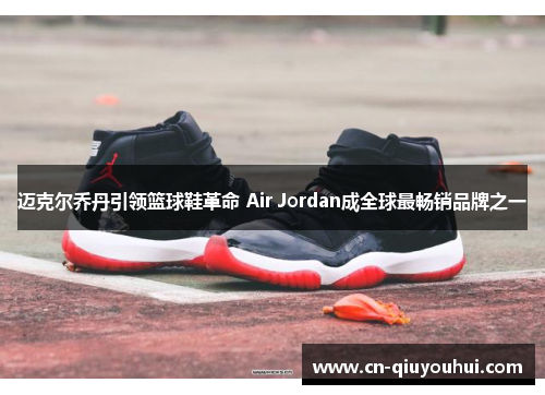 迈克尔乔丹引领篮球鞋革命 Air Jordan成全球最畅销品牌之一