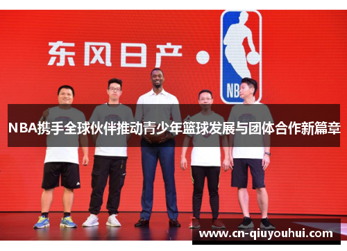 NBA携手全球伙伴推动青少年篮球发展与团体合作新篇章