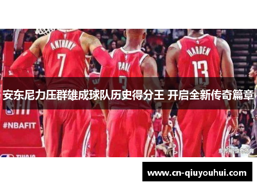 安东尼力压群雄成球队历史得分王 开启全新传奇篇章