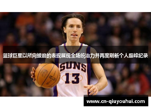 篮球巨星以所向披靡的表现展现全场统治力并再度刷新个人巅峰纪录