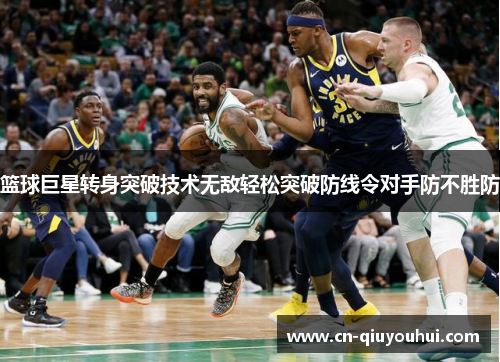 篮球巨星转身突破技术无敌轻松突破防线令对手防不胜防