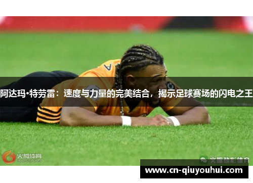 阿达玛·特劳雷：速度与力量的完美结合，揭示足球赛场的闪电之王