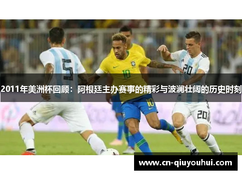 2011年美洲杯回顾：阿根廷主办赛事的精彩与波澜壮阔的历史时刻