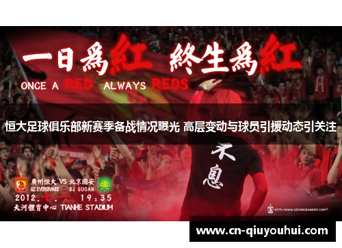 恒大足球俱乐部新赛季备战情况曝光 高层变动与球员引援动态引关注