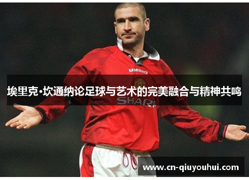埃里克·坎通纳论足球与艺术的完美融合与精神共鸣