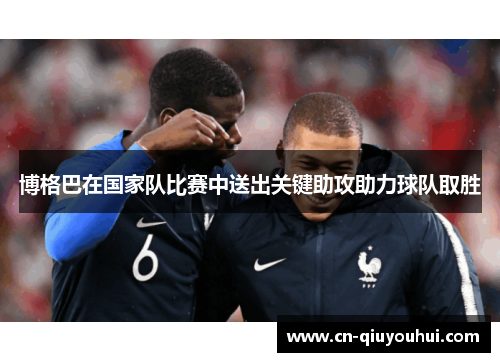 博格巴在国家队比赛中送出关键助攻助力球队取胜