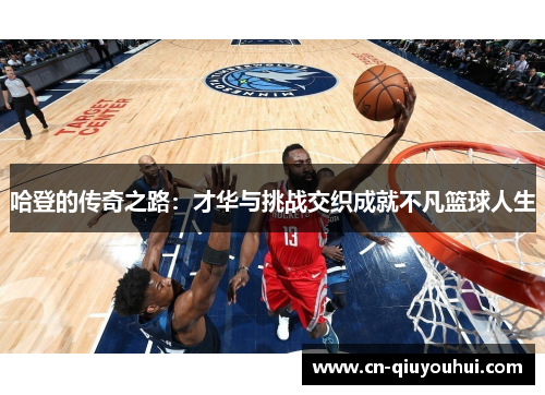 哈登的传奇之路：才华与挑战交织成就不凡篮球人生