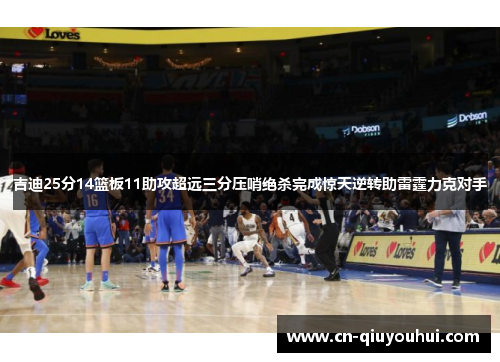 吉迪25分14篮板11助攻超远三分压哨绝杀完成惊天逆转助雷霆力克对手