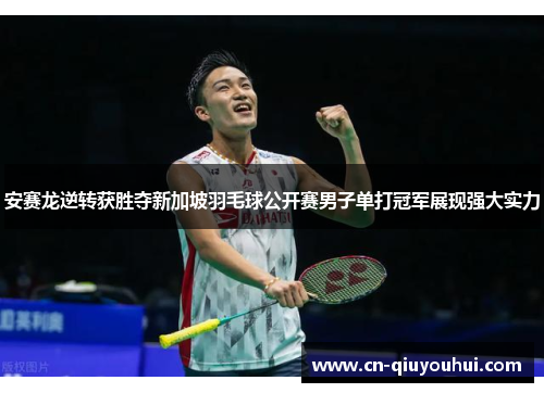 安赛龙逆转获胜夺新加坡羽毛球公开赛男子单打冠军展现强大实力
