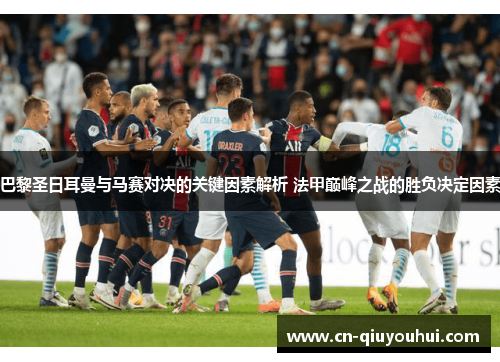 巴黎圣日耳曼与马赛对决的关键因素解析 法甲巅峰之战的胜负决定因素