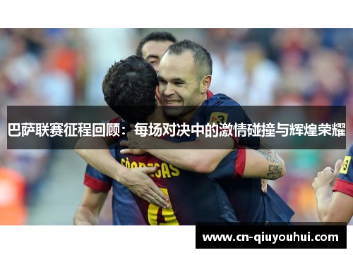 巴萨联赛征程回顾：每场对决中的激情碰撞与辉煌荣耀