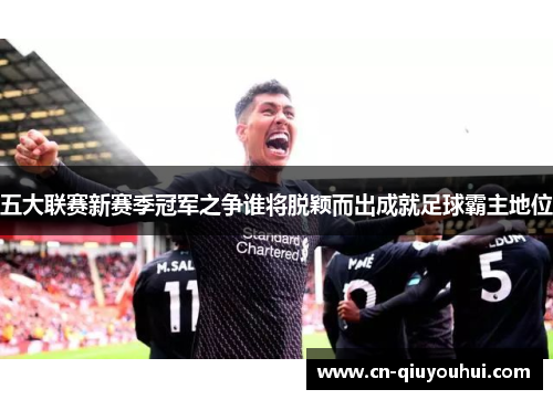 五大联赛新赛季冠军之争谁将脱颖而出成就足球霸主地位
