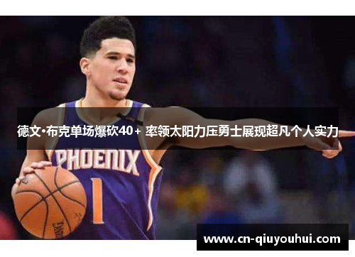 德文·布克单场爆砍40+ 率领太阳力压勇士展现超凡个人实力