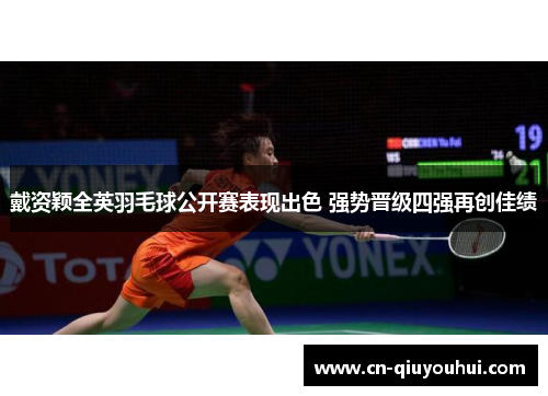 戴资颖全英羽毛球公开赛表现出色 强势晋级四强再创佳绩