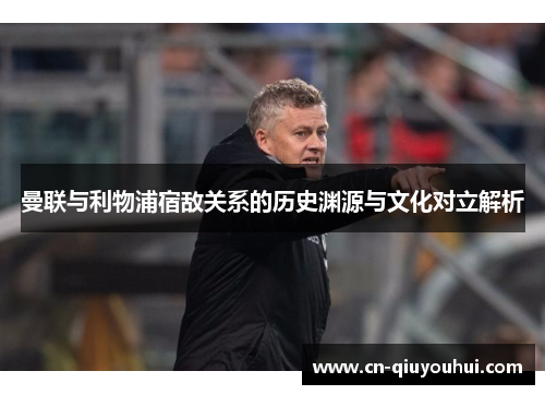 曼联与利物浦宿敌关系的历史渊源与文化对立解析