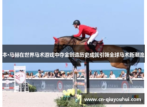 本·马赫在世界马术游戏中夺金创造历史成就引领全球马术新潮流