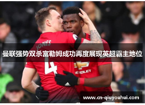 曼联强势双杀富勒姆成功再度展现英超霸主地位