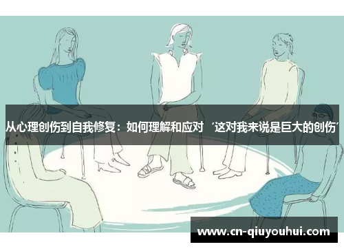 从心理创伤到自我修复：如何理解和应对‘这对我来说是巨大的创伤’