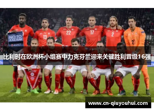 比利时在欧洲杯小组赛中力克芬兰迎来关键胜利晋级16强