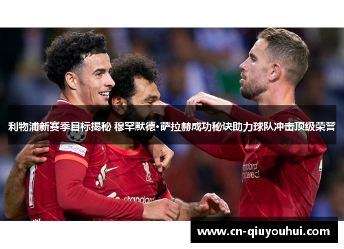 利物浦新赛季目标揭秘 穆罕默德·萨拉赫成功秘诀助力球队冲击顶级荣誉