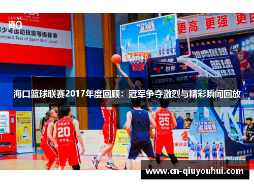 海口篮球联赛2017年度回顾：冠军争夺激烈与精彩瞬间回放