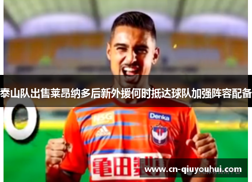 泰山队出售莱昂纳多后新外援何时抵达球队加强阵容配备