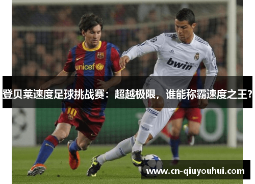 登贝莱速度足球挑战赛：超越极限，谁能称霸速度之王？