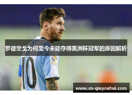 罗德里戈为何至今未能夺得美洲杯冠军的原因解析