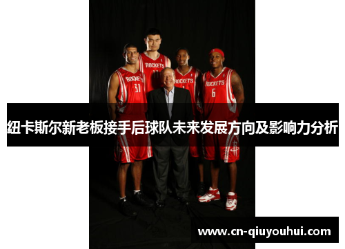 纽卡斯尔新老板接手后球队未来发展方向及影响力分析 纽卡斯尔新老板接手后球队未来发展方向及影响力分析