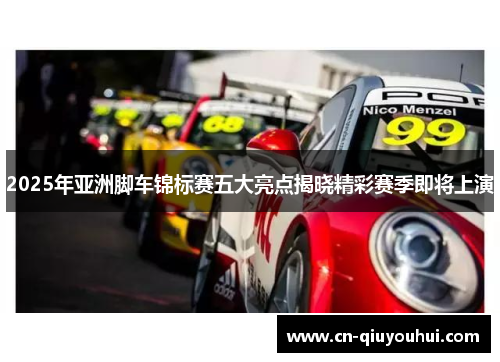 2025年亚洲脚车锦标赛五大亮点揭晓精彩赛季即将上演