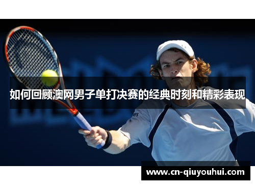 如何回顾澳网男子单打决赛的经典时刻和精彩表现
