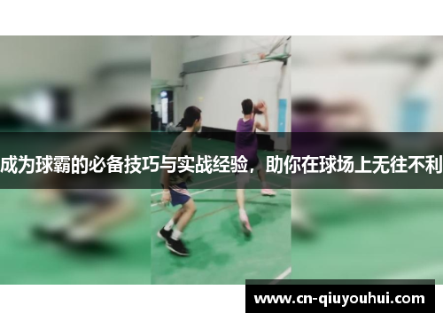 成为球霸的必备技巧与实战经验,助你在球场上无往不利 成为球霸的必备技巧与实战经验,助你在球场上无往不利