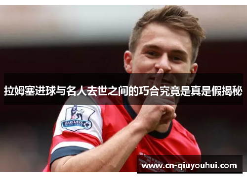 拉姆塞进球与名人去世之间的巧合究竟是真是假揭秘