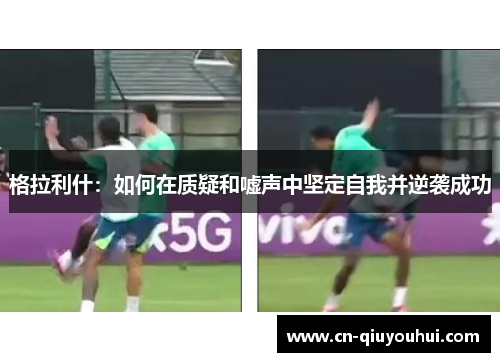 格拉利什：如何在质疑和嘘声中坚定自我并逆袭成功