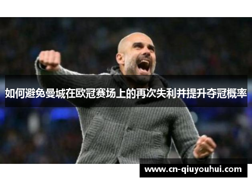 如何避免曼城在欧冠赛场上的再次失利并提升夺冠概率 如何避免曼城在欧冠赛场上的再次失利并提升夺冠概率
